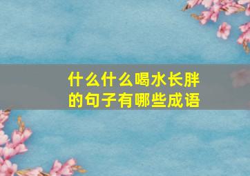 什么什么喝水长胖的句子有哪些成语