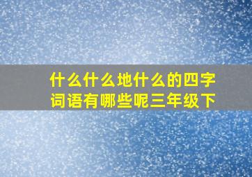 什么什么地什么的四字词语有哪些呢三年级下