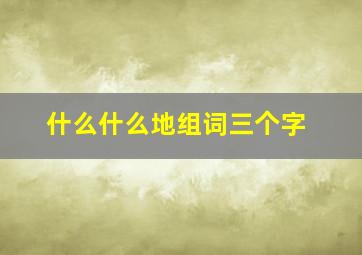 什么什么地组词三个字