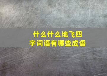 什么什么地飞四字词语有哪些成语