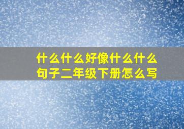 什么什么好像什么什么句子二年级下册怎么写