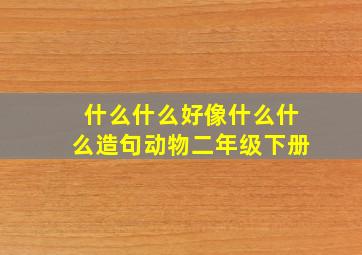 什么什么好像什么什么造句动物二年级下册