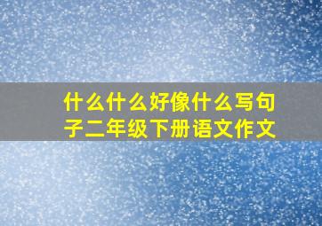 什么什么好像什么写句子二年级下册语文作文