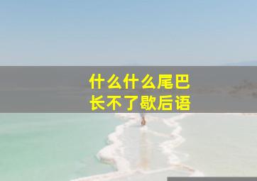 什么什么尾巴长不了歇后语