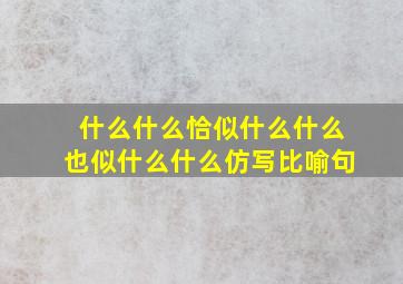 什么什么恰似什么什么也似什么什么仿写比喻句