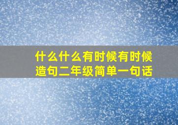 什么什么有时候有时候造句二年级简单一句话