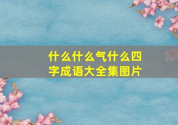 什么什么气什么四字成语大全集图片