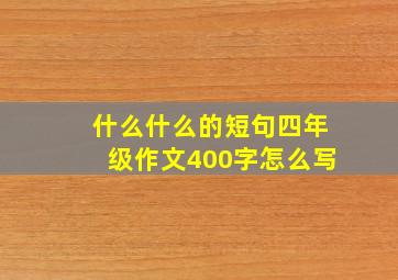 什么什么的短句四年级作文400字怎么写