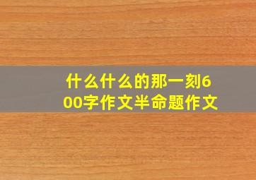 什么什么的那一刻600字作文半命题作文