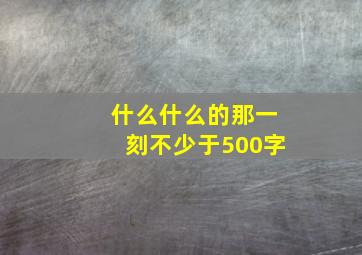 什么什么的那一刻不少于500字