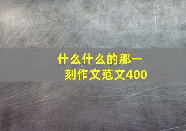 什么什么的那一刻作文范文400