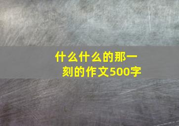 什么什么的那一刻的作文500字