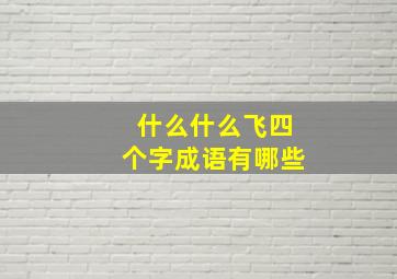 什么什么飞四个字成语有哪些