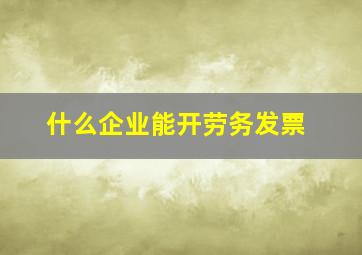 什么企业能开劳务发票