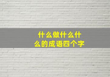 什么做什么什么的成语四个字