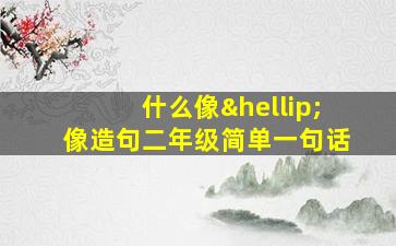 什么像…像造句二年级简单一句话