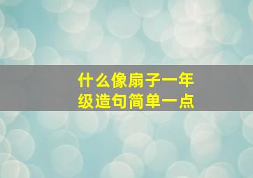 什么像扇子一年级造句简单一点