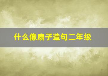 什么像扇子造句二年级