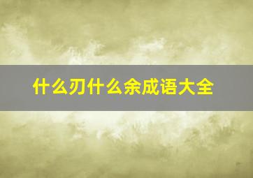 什么刃什么余成语大全