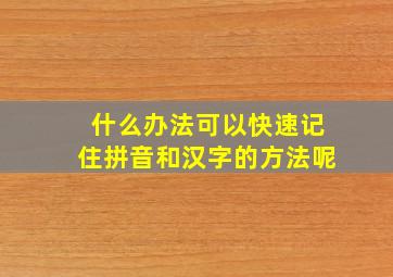 什么办法可以快速记住拼音和汉字的方法呢