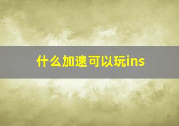 什么加速可以玩ins