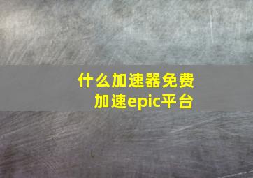 什么加速器免费加速epic平台