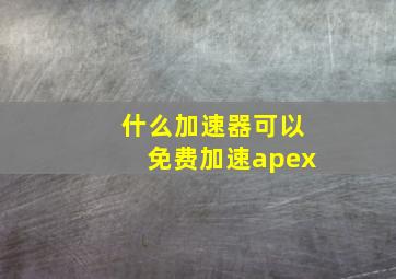 什么加速器可以免费加速apex