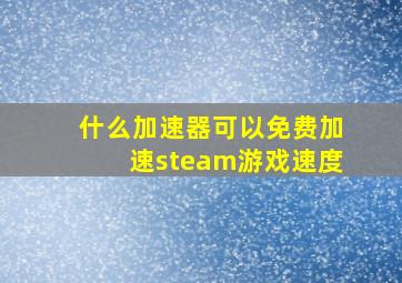 什么加速器可以免费加速steam游戏速度