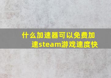 什么加速器可以免费加速steam游戏速度快