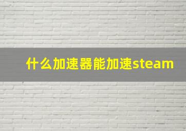 什么加速器能加速steam