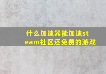 什么加速器能加速steam社区还免费的游戏