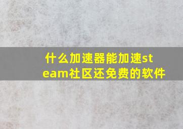 什么加速器能加速steam社区还免费的软件