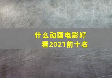 什么动画电影好看2021前十名