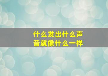 什么发出什么声音就像什么一样