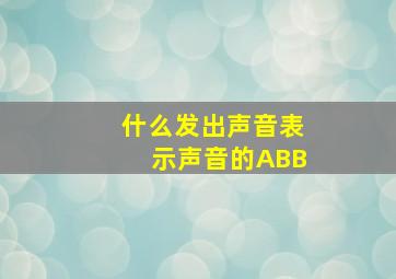 什么发出声音表示声音的ABB