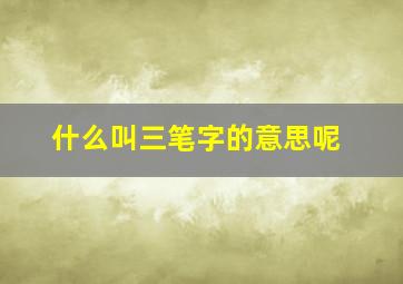 什么叫三笔字的意思呢