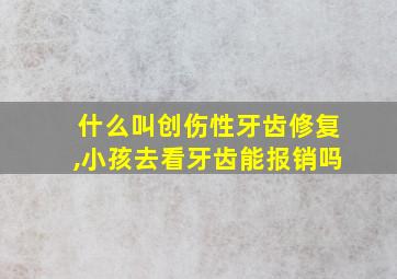 什么叫创伤性牙齿修复,小孩去看牙齿能报销吗