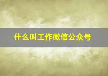 什么叫工作微信公众号