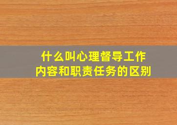 什么叫心理督导工作内容和职责任务的区别