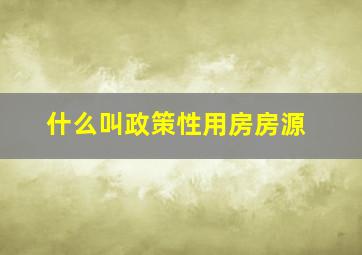 什么叫政策性用房房源