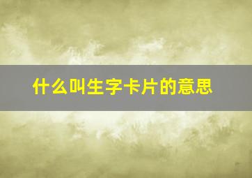 什么叫生字卡片的意思