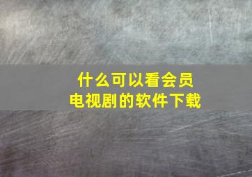 什么可以看会员电视剧的软件下载