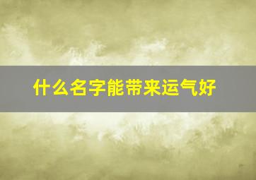 什么名字能带来运气好