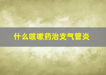 什么咳嗽药治支气管炎