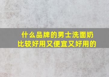 什么品牌的男士洗面奶比较好用又便宜又好用的