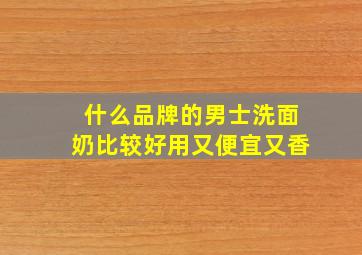 什么品牌的男士洗面奶比较好用又便宜又香