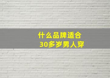 什么品牌适合30多岁男人穿