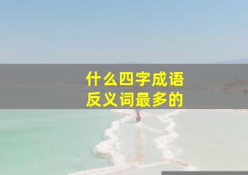 什么四字成语反义词最多的