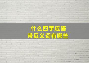 什么四字成语带反义词有哪些