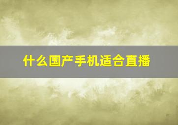 什么国产手机适合直播